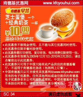 肯德基优惠券（早餐券）：芝士蛋堡1个+经典奶茶1杯，原价13元起，优惠价10元  有效期截至：2010年2月28日  来源：墙根网 www.qianggen.net