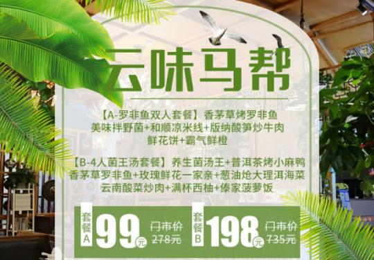 【云南马帮菜|云味马帮】仅99元享门市价278元罗非烤鱼双人套餐:香茅草烤罗非鱼+美味拌野菌+和顺凉米线+版纳酸笋炒牛肉+鲜花饼+霸气鲜橙，198元享门市价735元养生菌汤王四人套餐：​养生菌汤王+普洱茶烤小麻鸭+香茅草罗非鱼+玫瑰鲜花一家亲+葱油炝大理洱海菜+云南酸菜炒肉+满杯西柚+傣家菠萝饭