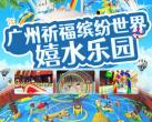 广州祈福缤纷世界嬉水乐园门票价格、开放时间表、游玩攻略