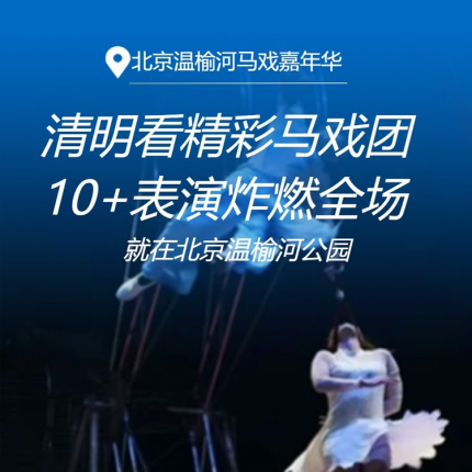 【温榆河·马戏】清明看精彩大马戏！北京温榆河公园【马戏嘉年华】，¥29.9起多种套餐可选！空中芭蕾、环球飞车、萌宠小狗当家等10+表演炸燃全场！周末节假日通用