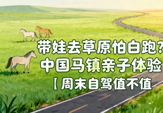 带娃去草原怕白跑？中国马镇亲子体验｜周末自驾值不值