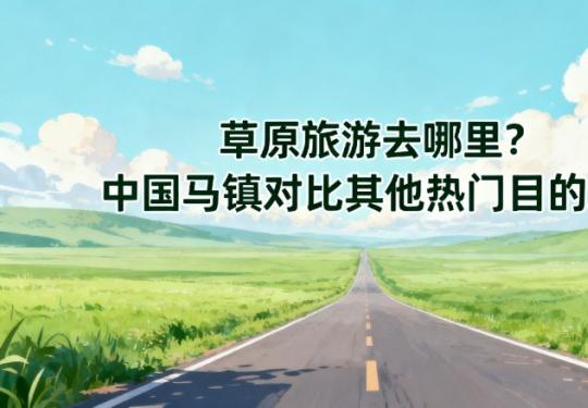 草原旅游去哪里？中国马镇对比其他热门目的地
