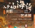 济南山海经光影艺术展(时间+地点+票价+订票网址)