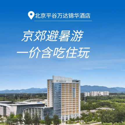【平谷·度假酒店】【暑期可用】¥499起含吃住玩，北京平谷万达锦华酒店！2张景区门票4选1+豪华家庭房1晚+2大1小早餐，免费博物馆参观！