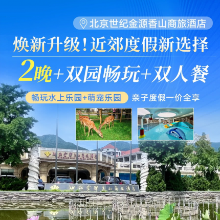 【海淀区·度假酒店】¥1098/2晚连住，周末中秋红叶季0补差，北京世纪金源香山商旅酒店！2大1小水乐园畅玩+轻享双人餐1份+国家植物园门票3张+萌宠乐园，住好莱坞房含每间夜2大1小早